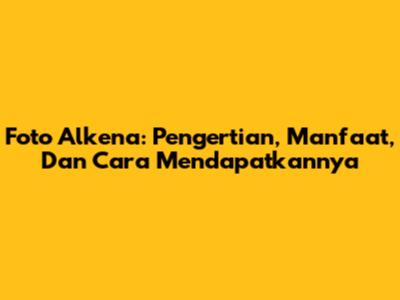 Foto Alkena: Pengertian, Manfaat, Dan Cara Mendapatkannya