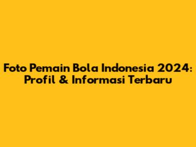 Foto Pemain Bola Indonesia 2024: Profil & Informasi Terbaru