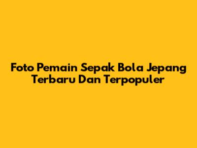 Foto Pemain Sepak Bola Jepang Terbaru Dan Terpopuler