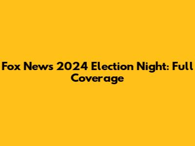 Fox News 2024 Election Night: Full Coverage