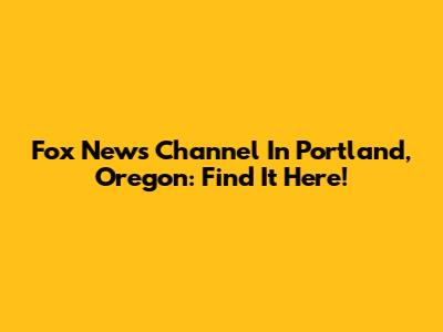 Fox News Channel In Portland, Oregon: Find It Here!