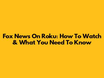 Fox News On Roku: How To Watch & What You Need To Know