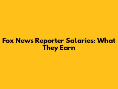 Fox News Reporter Salaries: What They Earn