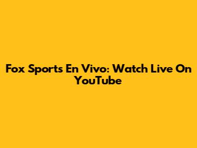 Fox Sports En Vivo: Watch Live On YouTube