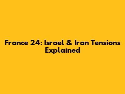 France 24: Israel & Iran Tensions Explained