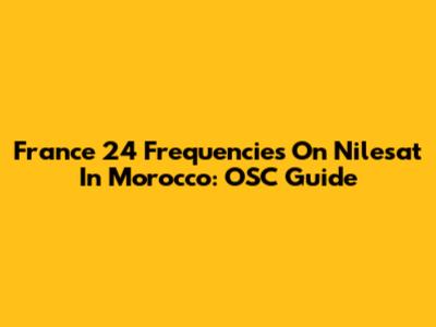 France 24 Frequencies On Nilesat In Morocco: OSC Guide