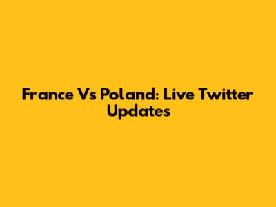France Vs Poland: Live Twitter Updates