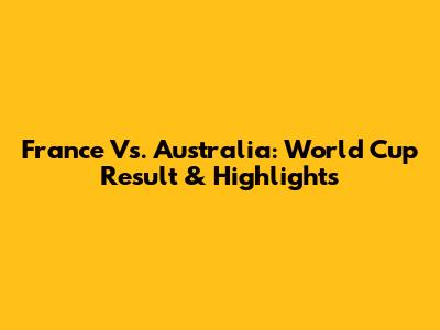 France Vs. Australia: World Cup Result & Highlights