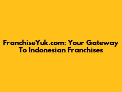 FranchiseYuk.com: Your Gateway To Indonesian Franchises