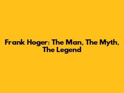 Frank Hoger: The Man, The Myth, The Legend