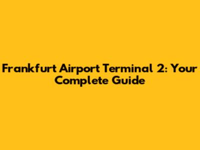 Frankfurt Airport Terminal 2: Your Complete Guide