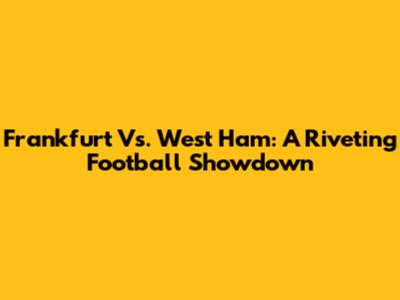 Frankfurt Vs. West Ham: A Riveting Football Showdown
