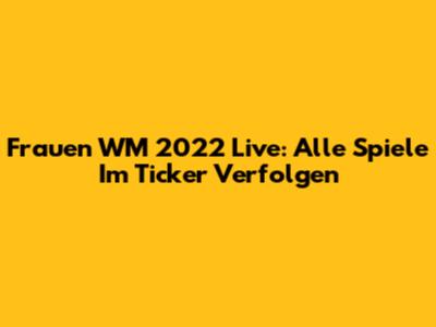 Frauen WM 2022 Live: Alle Spiele Im Ticker Verfolgen
