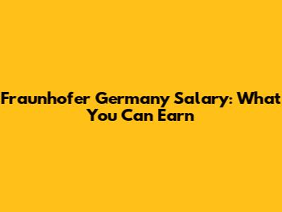 Fraunhofer Germany Salary: What You Can Earn