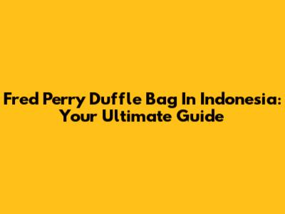 Fred Perry Duffle Bag In Indonesia: Your Ultimate Guide