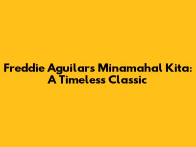 Freddie Aguilar's Minamahal Kita: A Timeless Classic