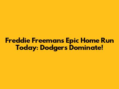 Freddie Freeman's Epic Home Run Today: Dodgers Dominate!