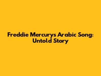 Freddie Mercury's Arabic Song: Untold Story