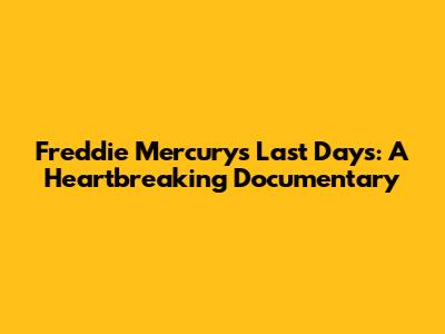 Freddie Mercury's Last Days: A Heartbreaking Documentary
