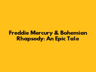 Freddie Mercury & Bohemian Rhapsody: An Epic Tale