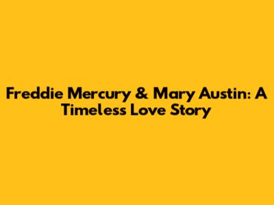 Freddie Mercury & Mary Austin: A Timeless Love Story