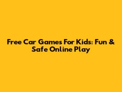 Free Car Games For Kids: Fun & Safe Online Play