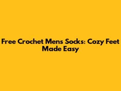 Free Crochet Men's Socks: Cozy Feet Made Easy