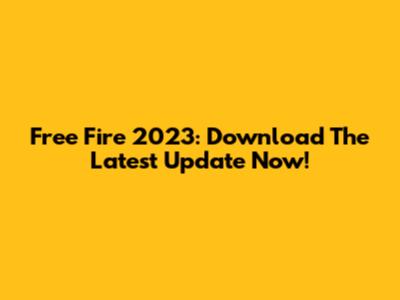 Free Fire 2023: Download The Latest Update Now!