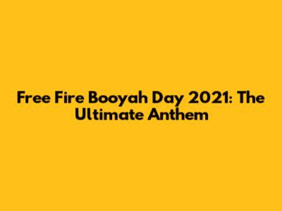 Free Fire Booyah Day 2021: The Ultimate Anthem