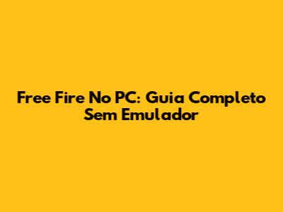 Free Fire No PC: Guia Completo Sem Emulador