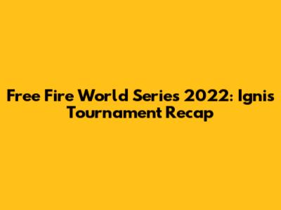 Free Fire World Series 2022: Ignis Tournament Recap