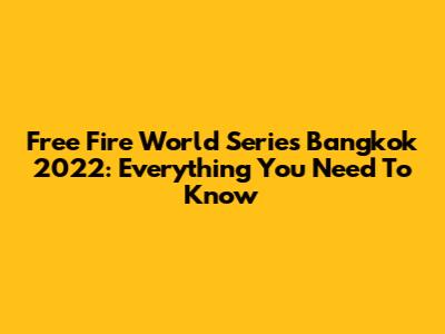 Free Fire World Series Bangkok 2022: Everything You Need To Know