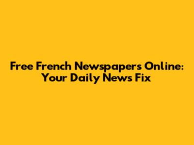 Free French Newspapers Online: Your Daily News Fix