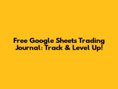 Free Google Sheets Trading Journal: Track & Level Up!