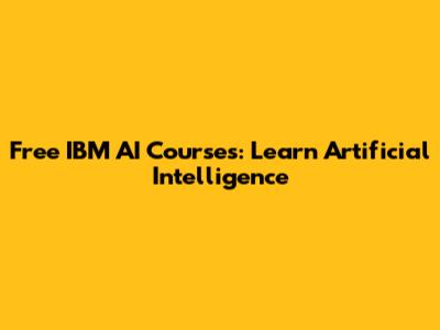 Free IBM AI Courses: Learn Artificial Intelligence