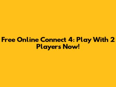 Free Online Connect 4: Play With 2 Players Now!