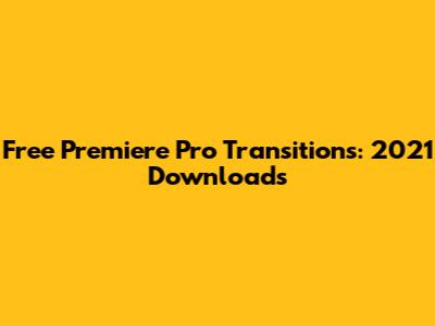 Free Premiere Pro Transitions: 2021 Downloads