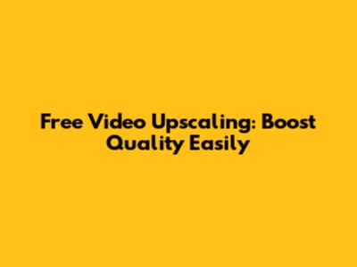 Free Video Upscaling: Boost Quality Easily