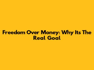 Freedom Over Money: Why It's The Real Goal