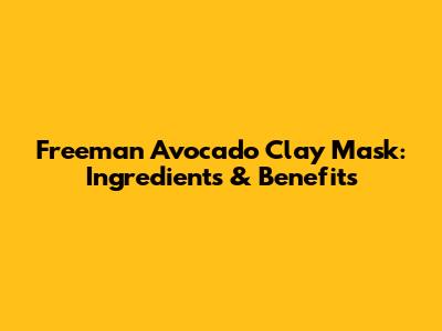 Freeman Avocado Clay Mask: Ingredients & Benefits