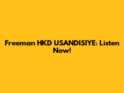 Freeman HKD USANDISIYE: Listen Now!