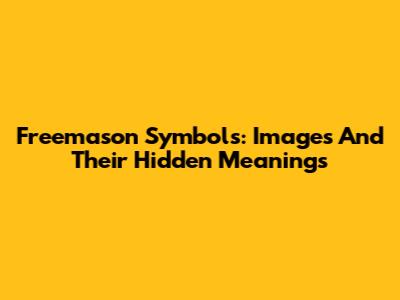 Freemason Symbols: Images And Their Hidden Meanings