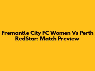 Fremantle City FC Women Vs Perth RedStar: Match Preview