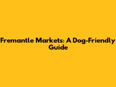 Fremantle Markets: A Dog-Friendly Guide