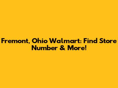 Fremont, Ohio Walmart: Find Store Number & More!