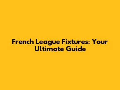 French League Fixtures: Your Ultimate Guide