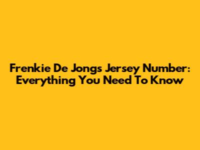 Frenkie De Jong's Jersey Number: Everything You Need To Know