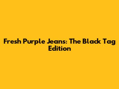 Fresh Purple Jeans: The Black Tag Edition