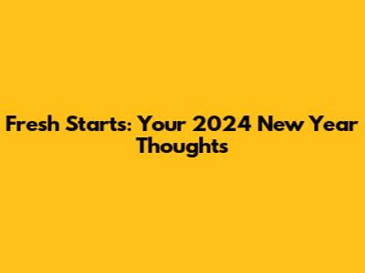 Fresh Starts: Your 2024 New Year Thoughts