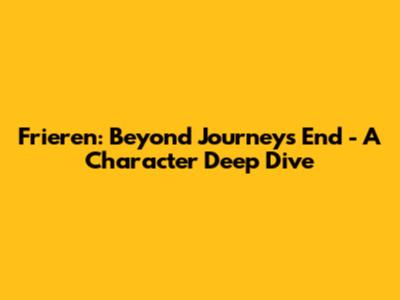 Frieren: Beyond Journey's End - A Character Deep Dive
